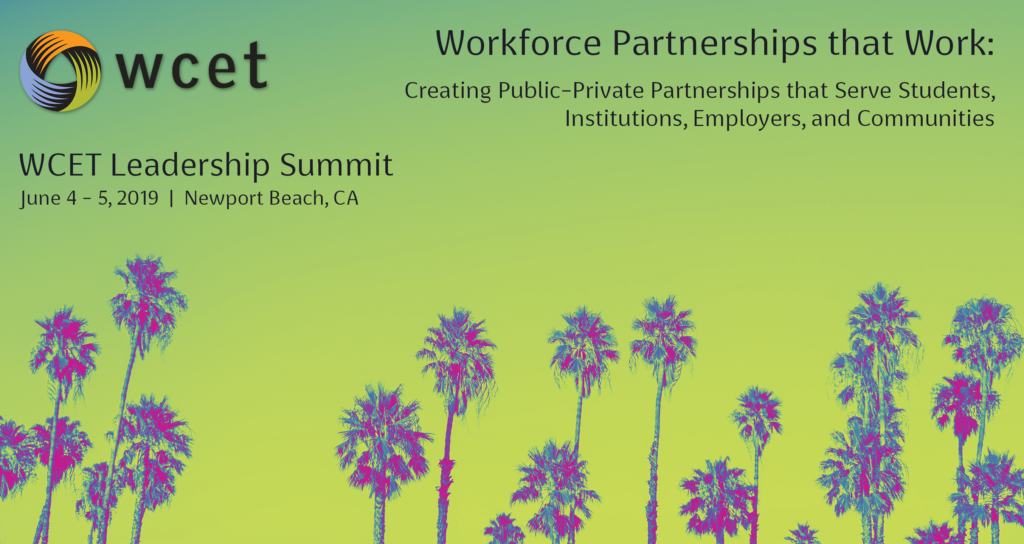 WCET Leadership Summit 2019: Workforce Partnerships that Work: Creating Public-Private Partnerships that Serve Students, Institutions, Employers, and Communities. June 4-5, Newport Beach, CA.